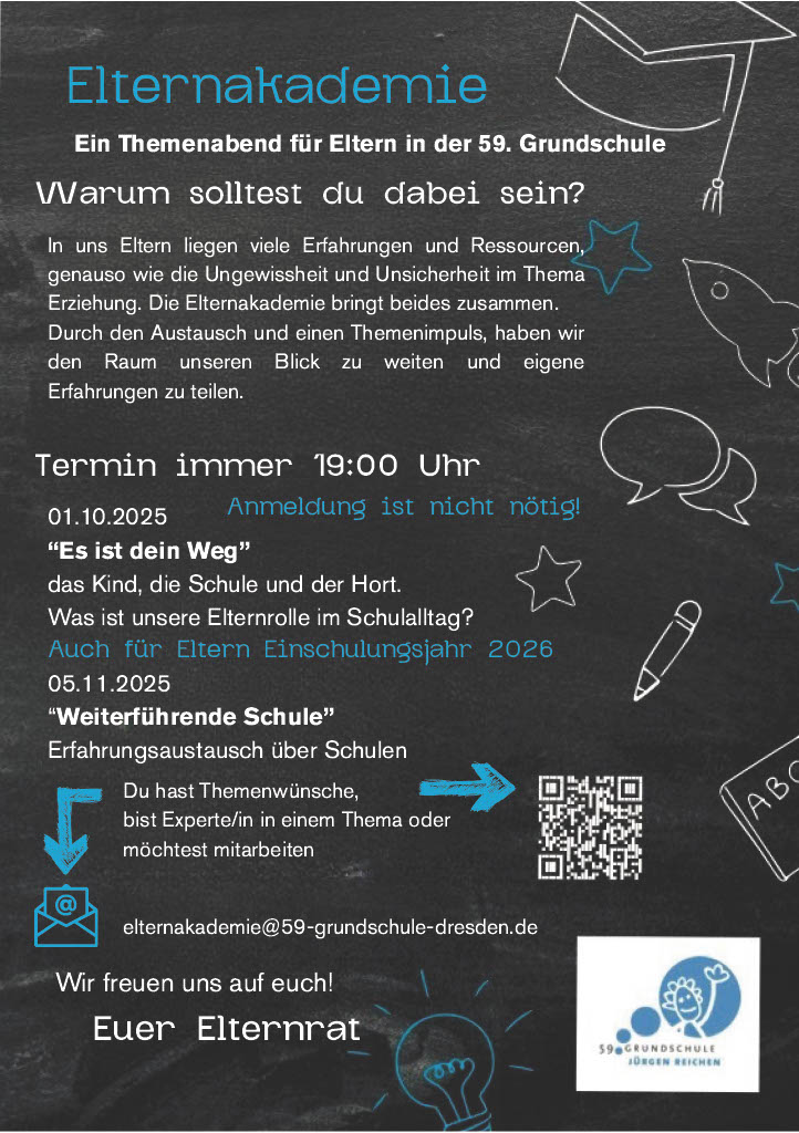 Plakat zur „Elternakademie“ der 59. Grundschule Dresden. Es informiert über Themenabende für Eltern mit Austausch und Impulsvorträgen. Termine: 01.10.2025 um 19:00 Uhr mit dem Thema „Es ist dein Weg“ – Elternrolle im Schulalltag, auch für Eltern mit Einschulung 2026; sowie 05.11.2025 um 19:00 Uhr zum Thema „Weiterführende Schule“ – Erfahrungsaustausch. Keine Anmeldung nötig. Kontakt per E-Mail an elternakademie@59-grundschule-dresden.de
. Gestaltung mit Tafelhintergrund, bunten Kritzeleien wie Stern, Rakete, Sprechblasen und Schullogo.